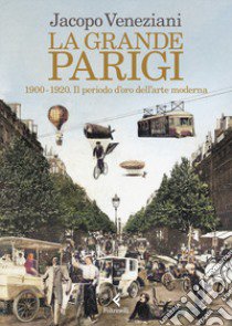 La grande Parigi. 1900-1920. Il periodo d'oro dell'arte moderna libro di Veneziani Jacopo