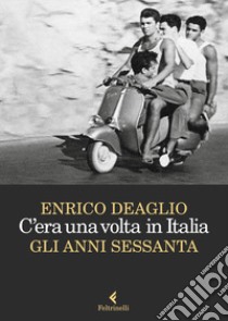 C'era una volta in Italia. Gli anni sessanta libro di Deaglio Enrico