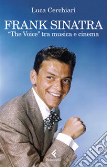 Frank Sinatra. «The Voice» tra musica e cinema libro di Cerchiari Luca