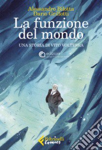 La funzione del mondo. Una storia di Vito Volterra libro di Bilotta Alessandro; Grillotti Dario