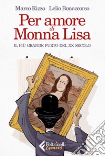 Per amore di Monna Lisa. Il più grande furto del XX secolo libro di Rizzo Marco; Bonaccorso Lelio