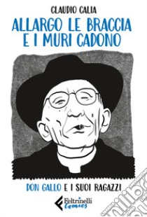 Allargo le braccia e i muri cadono. Don Gallo e i suoi ragazzi libro di Calia Claudio