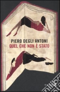 Quel che non è stato libro di Degli Antoni Piero