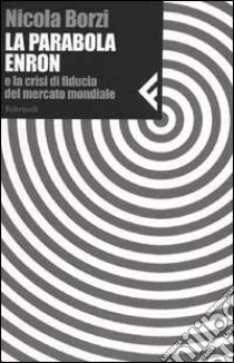 La parabola Enron e la crisi di fiducia del mercato mondiale libro di Borzi Nicola