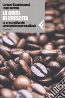 La crisi di crescita. Le prospettive del commercio equo e solidale libro di Guadagnucci Lorenzo; Gavelli Fabio