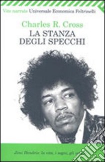 La stanza degli specchi. Jimi Hendrix: la vita, i sogni, gli incubi libro di Cross Charles R.; Vianello R. (cur.)