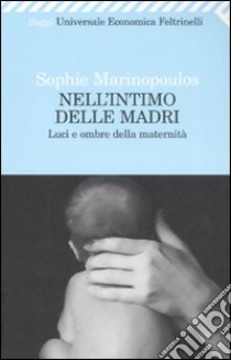 Nell'intimo delle madri. Luci e ombre della maternità libro di Marinopoulos Sophie