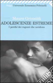 Adolescenze estreme. I perché dei ragazzi che uccidono libro di Grimoldi Mauro