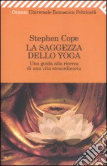 La Saggezza dello yoga. Una guida alla ricerca di una vita straordinaria libro di Cope Stephen