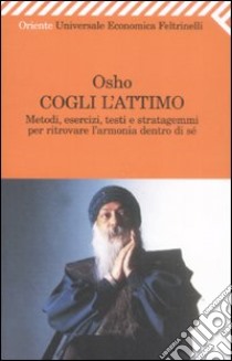 Cogli l'attimo. Metodi, esercizi, testi e stratagemmi per ritrovare l'armonia dentro sé libro di Osho