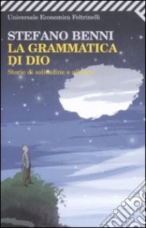 La grammatica di Dio. Storie di solitudine e allegria libro di Benni Stefano