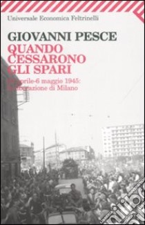 Quando cessarono gli spari. 23 aprile-6 maggio 1945: la liberazione di Milano libro di Pesce Giovanni