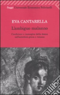 L'Ambiguo malanno. La donna nell'antichità greca e romana libro di Cantarella Eva