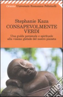 Consapevolmente verdi. Una guida personale e spirituale alla visione globale del nostro pianeta libro di Kaza Stephanie