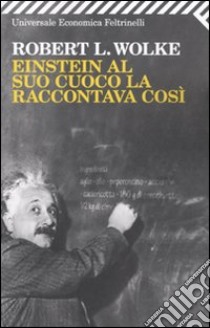 Einstein al suo cuoco la raccontava così libro di Wolke Robert L.