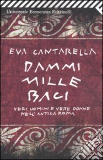 Dammi mille baci. Veri uomini e vere donne nell'antica Roma libro di Cantarella Eva