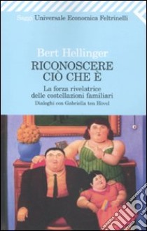 Riconoscere ciò che è. La forza rivelatrice delle costellazioni familiari libro di Hellinger Bert - Ten Hövel Gabriele