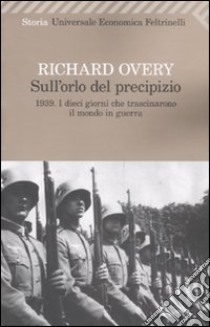 Sull'orlo del precipizio. 1939. I dieci giorni che trascinarono il mondo in guerra libro di Overy Richard J.