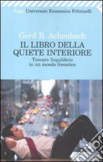 Il libro della quiete interiore. Trovare l'equilibrio in un mondo frenetico libro di Achenbach Gerd B.