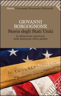 Storia degli Stati Uniti. La democrazia americana dalla fondazione all'era globale libro di Borgognone Giovanni