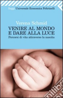 Venire al mondo e dare alla luce. Percorsi di vita attraverso la nascita libro di Schmid Verena