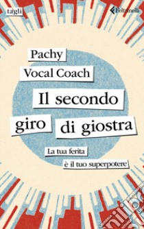 Il secondo giro di giostra. La tua ferita è il tuo superpotere libro di Pachy Vocal Coach