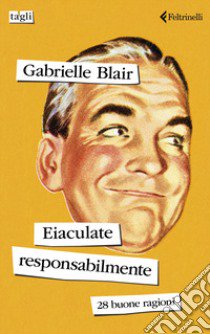 Eiaculate responsabilmente. 28 buone ragioni libro di Blair Gabrielle