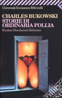 Storie di ordinaria follia. Erezioni, eiaculazioni, esibizioni libro di Bukowski Charles