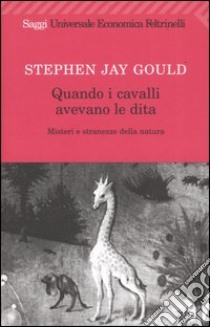 Quando i cavalli avevano le dita. Misteri e stranezze della natura libro di Gould Stephen J.