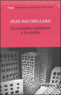 Lo scambio simbolico e la morte libro di Baudrillard Jean