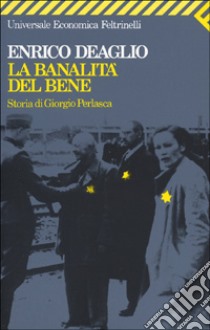 La banalità del bene. Storia di Giorgio Perlasca libro di Deaglio Enrico