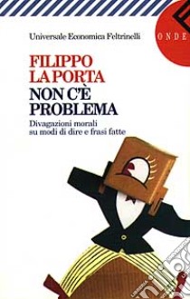 Non c'è problema. Divagazioni morali su modi di dire e frasi fatte libro di La Porta Filippo