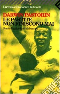 Le partite non finiscono mai. Storie di calcio fuori dal campo libro di Pastorin Darwin