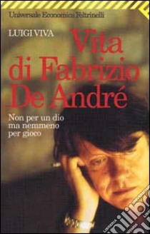 Non per un dio ma nemmeno per gioco. Vita di Fabrizio De André libro di Viva Luigi