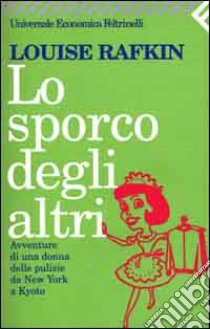 Lo sporco degli altri. Avventure di una donna delle pulizie da New York a Kyoto libro di Rafkin Louise