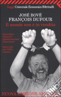 Il mondo non è in vendita. Agricoltori contro la globalizzazione alimentare libro di Bové José - Dufour François