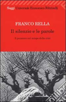 Il silenzio e le parole. Il pensiero nel tempo della crisi libro di Rella Franco