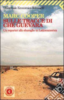 Sulle tracce di Che Guevara. Un reporter allo sbaraglio in Latinoamerica libro di Cooper Marc