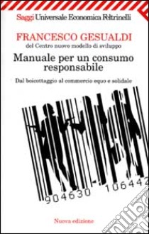 Manuale per un consumo responsabile. Dal boicottaggio al commercio equo e solidale libro di Gesualdi Francesco