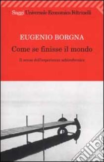 Come se finisse il mondo. Il senso dell'esperienza schizofrenica libro di Borgna Eugenio