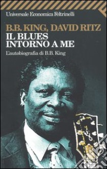 Il blues intorno a me. L'autobiografia di B.B. King libro di King B. B. - Ritz David