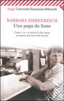 Una paga da fame. Come (non) si arriva alla fine del mese nel paese più ricco del mondo libro di Ehrenreich Barbara