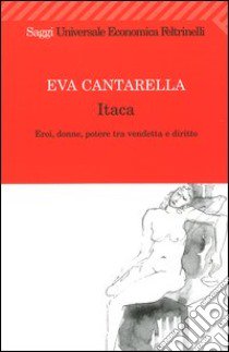 Itaca. Eroi; donne; potere tra vendetta e diritto libro di Cantarella Eva