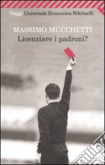 Licenziare i padroni? libro di Mucchetti Massimo