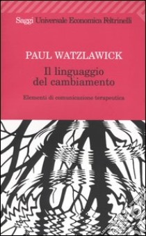 Il linguaggio del cambiamento. Elementi di comunicazione terapeutica libro di Watzlawick Paul