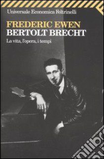 Bertold Brecht. La vita, l'opera, i tempi libro di Ewen Frederic