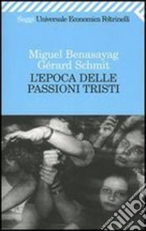 L'epoca delle passioni tristi libro di Benasayag Miguel - Schmit Gérard