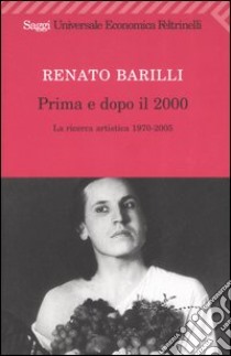 Prima e dopo il 2000. La ricerca artistica 1970-2005 libro di Barilli Renato