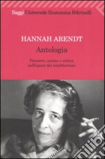 Antologia. Pensiero, azione e critica nell'epoca dei totalitarismi libro di Arendt Hannah; Costa P. (cur.)