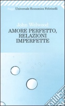 Amore perfetto, relazioni imperfette. Curare la ferita del cuore libro di Welwood John